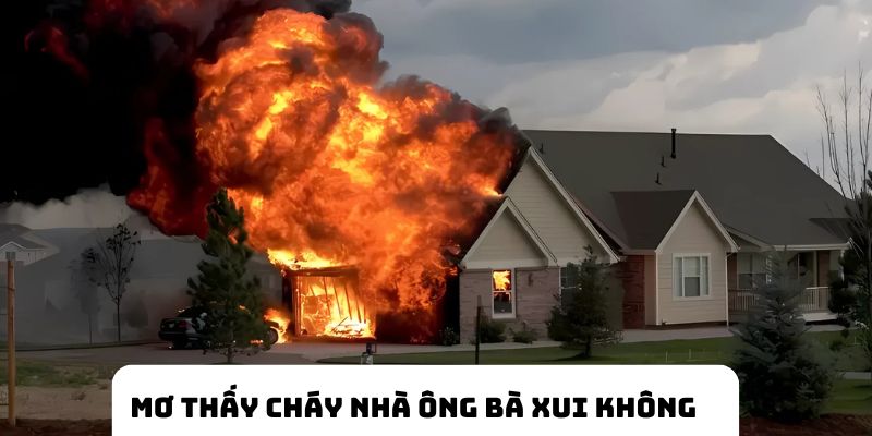 Mơ thấy cháy nhà của ông bà có xui không